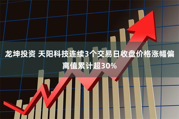 龙坤投资 天阳科技连续3个交易日收盘价格涨幅偏离值累计超30%