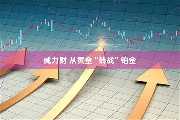 威力财 从黄金“转战”铂金