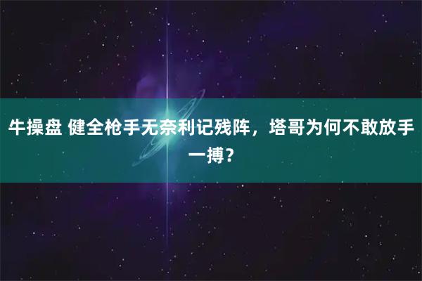 牛操盘 健全枪手无奈利记残阵，塔哥为何不敢放手一搏？