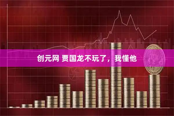 创元网 贾国龙不玩了，我懂他