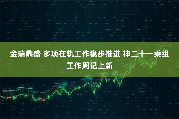 金瑞鼎盛 多项在轨工作稳步推进 神二十一乘组工作周记上新
