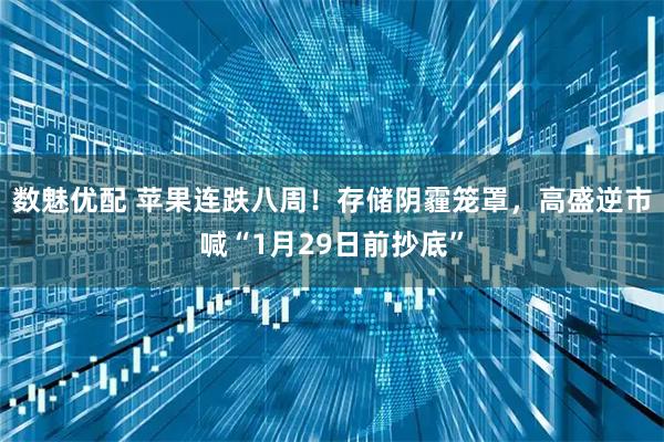 数魅优配 苹果连跌八周！存储阴霾笼罩，高盛逆市喊“1月29日前抄底”