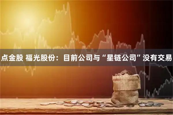 点金股 福光股份：目前公司与“星链公司”没有交易