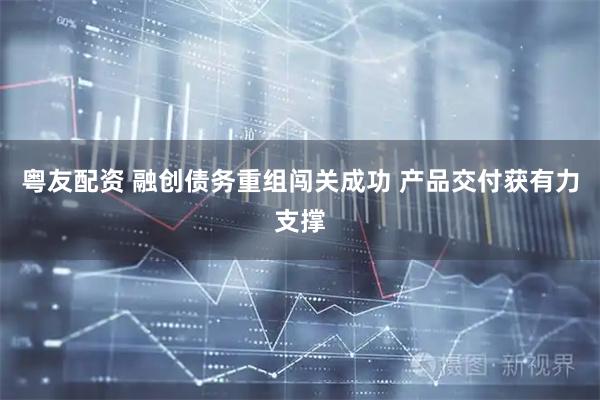 粤友配资 融创债务重组闯关成功 产品交付获有力支撑