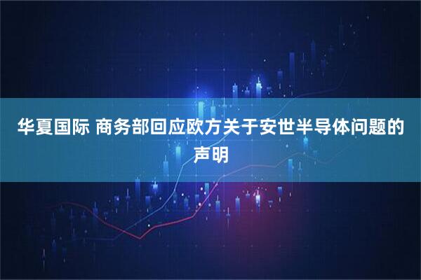 华夏国际 商务部回应欧方关于安世半导体问题的声明