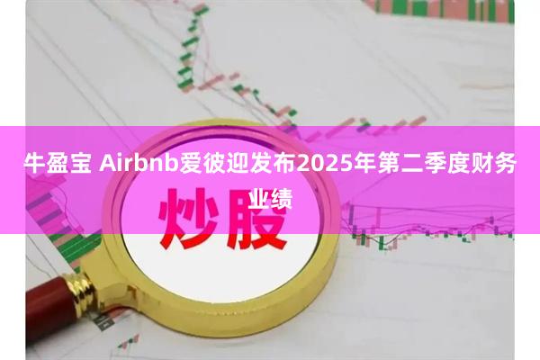 牛盈宝 Airbnb爱彼迎发布2025年第二季度财务业绩